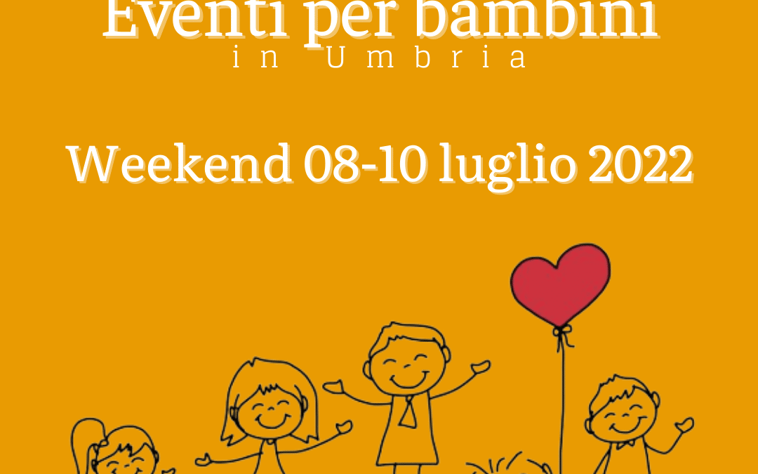 Cosa fare con bambini in Umbria nel weekend 08/09/10 Luglio 2022