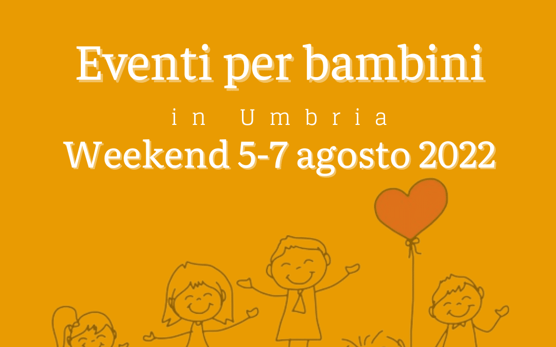 Cosa fare con bambini in Umbria nel weekend 5/6/7 Agosto 2022