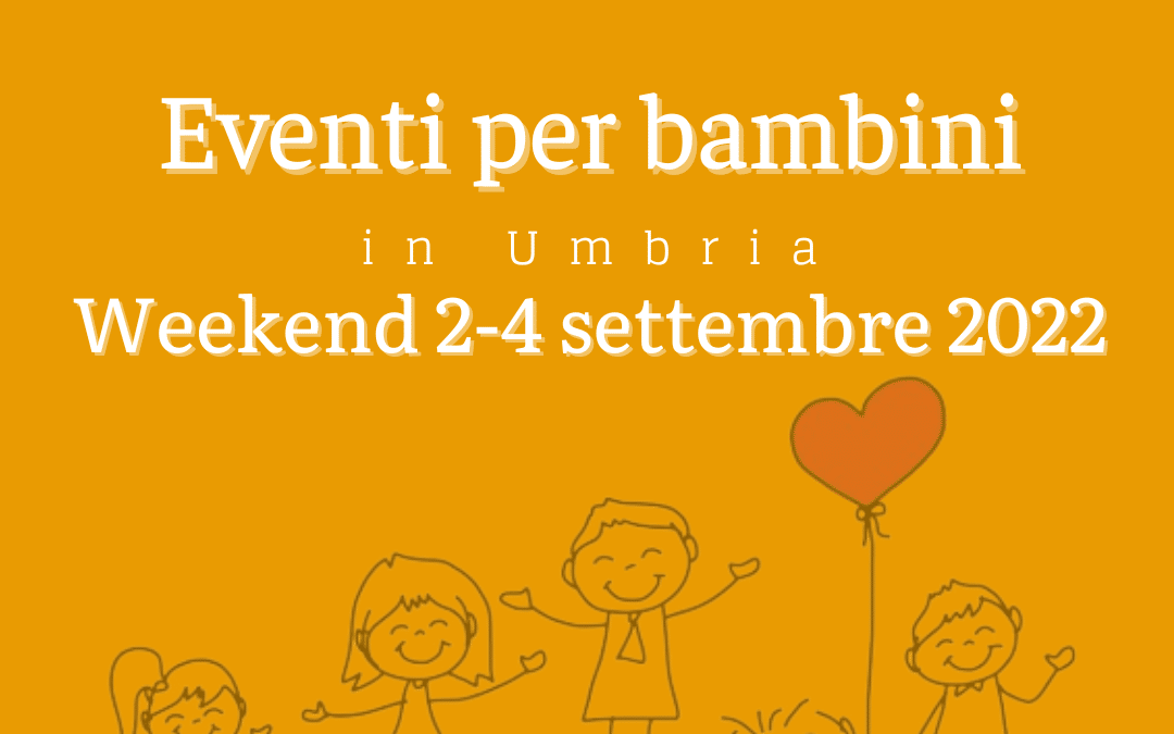 Cosa fare con bambini in Umbria nel weekend 2/3/4 Settembre 2022