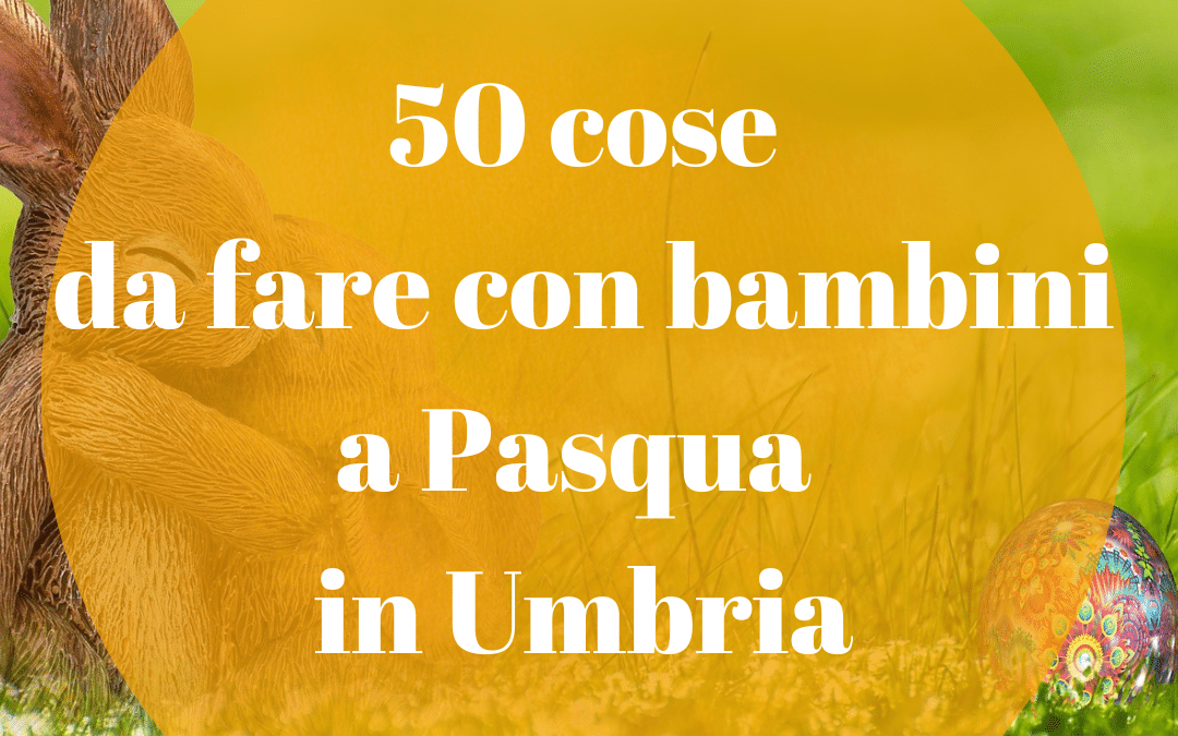 50 cose da fare con bambini a Pasqua in Umbria!